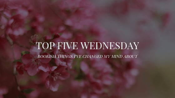 5 Bookish Things I’ve Changed My Mind&nbsp;About