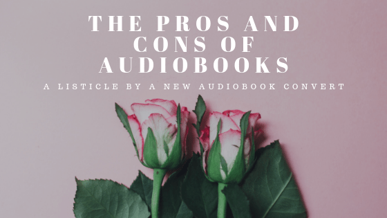 The Pros and Cons of Audiobooks // a listicle by a new audiobook&nbsp;convert