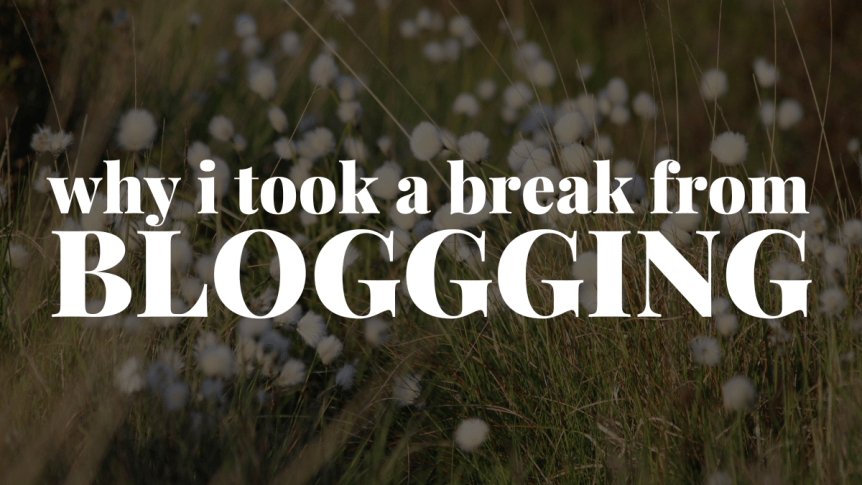 Why Taking A Break from Blogging Was Good for Me // and returning to the&nbsp;blog